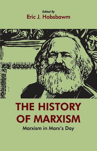 The History of Marxism: Marxism in Marx's Day by Eric J Hobsbawn
