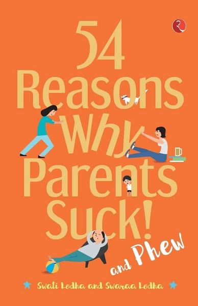 54 Reasons Why Parents Suck and Phew! by Swati Lodha
