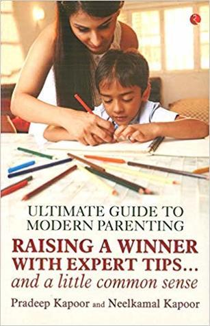 Ultimate Guide To Modern Parenting  Raising a winner with expert tips... and a little common sense by Pradeep Kapoor