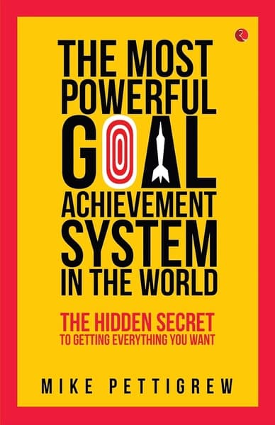 The Most Powerful Goal Achievement System in the World by Mike Pettigrew
