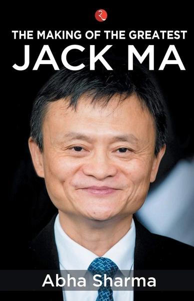The Making Of The Greatest Jack Ma by Abha Sharma