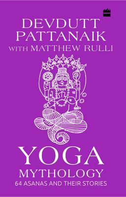 Yoga Mythology: 64 Asanas and Their Stories by Devdutt Pattanaik, Matthew Rulli