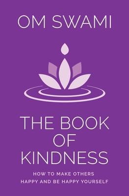 The Book of Kindness: How to Make Others Happy and Be Happy Yourself by Om Swami