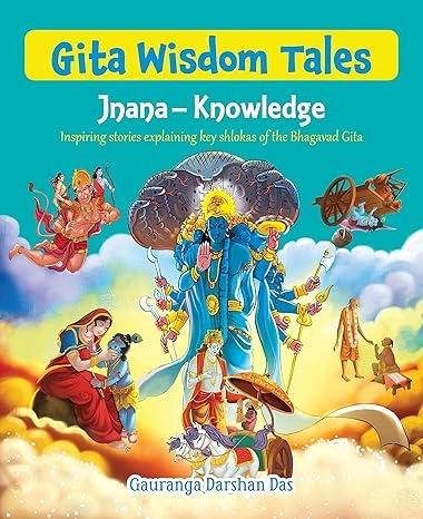Gita Wisdom Tales: Jnana - Knowledge by Gauranga Darshan Das