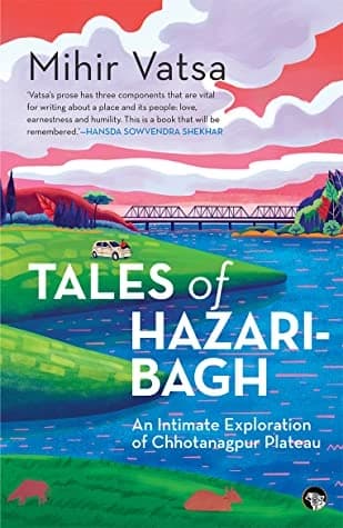 Tales of Hazaribagh: An Intimate Exploration of Chhotanagpur Plateau by Mihir Vatsa