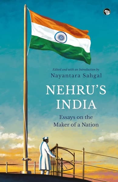 Nehru's India Essays on the Maker of a Nation by Nayantara Sahgal