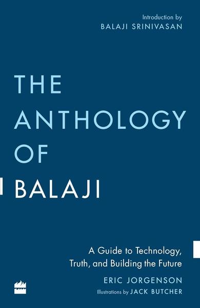 The Anthology of Balaji: A Guide to Technology, Truth, and Building the Future by Eric Jorgenson, Balaji Srinivasan