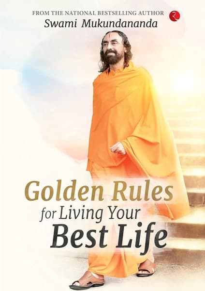 GOLDEN RULES FOR LIVING YOUR BEST LIFE by Swami Mukundananda