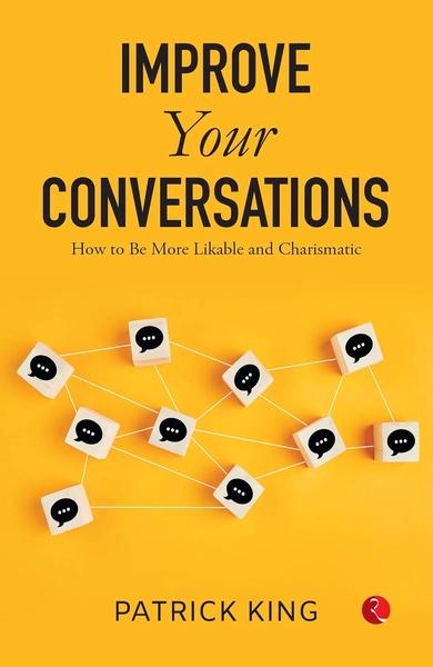 Improve Your Conversations How To Be More Likable And Charismatic by Patrick King