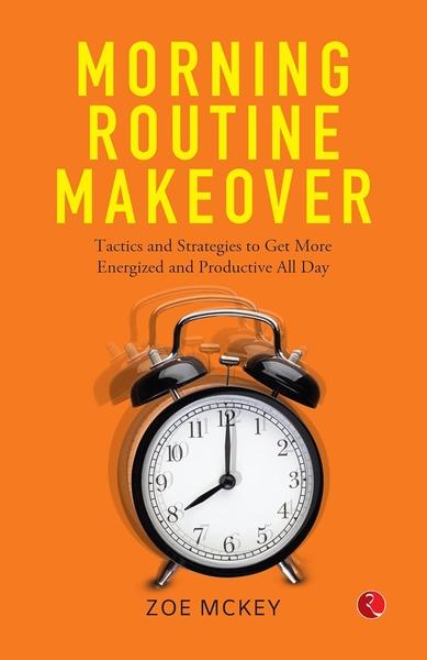 MORNING ROUTINE MAKEOVER: Tactics and Strategies to Get More,Energized and Productive All Day by Zoe Mckey