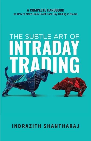 The Subtle Art of Intraday Trading: A Complete Handbook on How to Make Quick Profit from Day Trading in Stocks by Indrazith Shantharaj