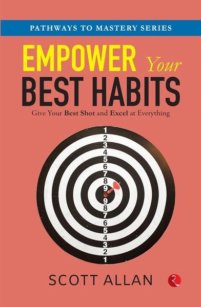 EMPOWER YOUR BEST HABITS : GIVE YOUR BEST SHOT AND EXCEL AT EVERYTHING by Scott Allan