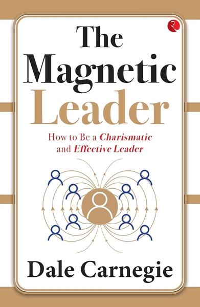 The Magnetic Leader: How to Be a Charismatic and Effective Leader by Dale Carnegie