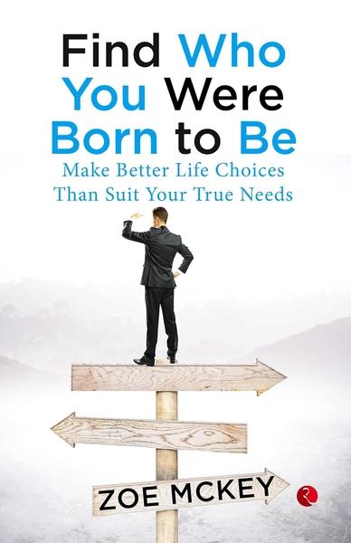 Find Who You Were Born To Be: Make Better Life Choices Than Suit Your True Needs by Zoe Mckey