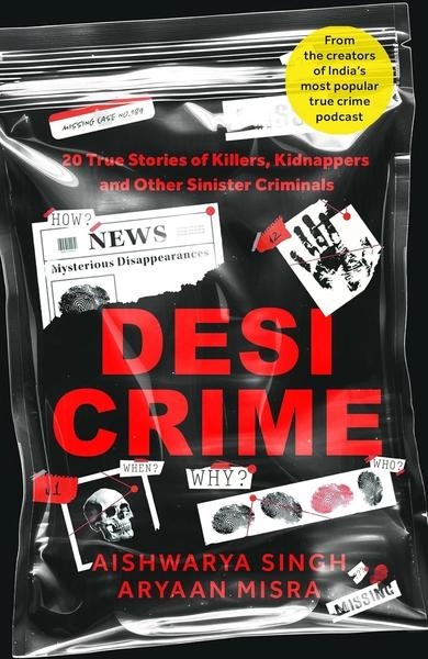 Desi Crime: 20 True Stories of Killers, Kidnappers and Other Sinister Criminals by Aishwarya Singh, Aryaan Misra