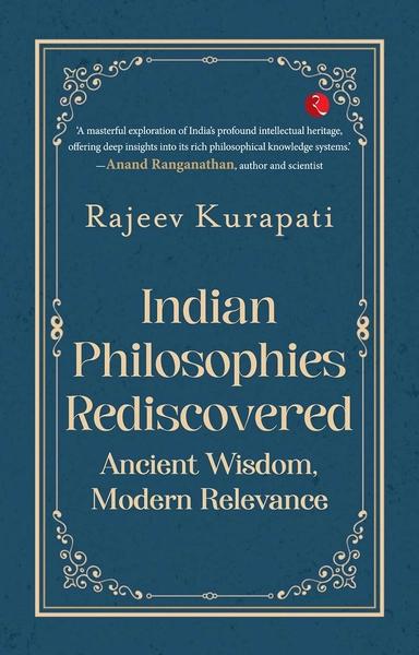 Indian Philosophies Rediscovered: Ancient Wisdom, Modern Relevance by Rajeev Kurapati