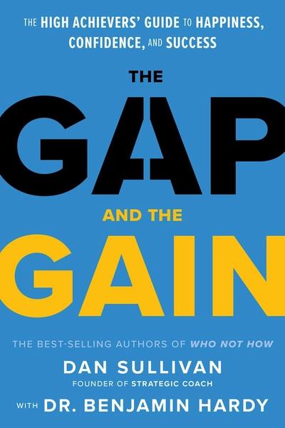 The Gap and The Gain: The High Achievers' Guide to Happiness, Confidence, and Success by Dan Sullivan, Benjamin P Hardy