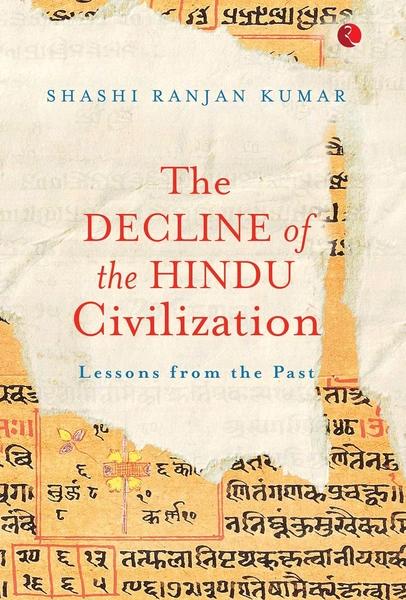 The Decline of the Hindu Civilization: Lessons from the Past by Shashi Ranjan Kumar