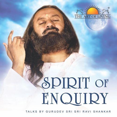 spirit of enquiry by H. H. Sri Sri Ravi Shankar