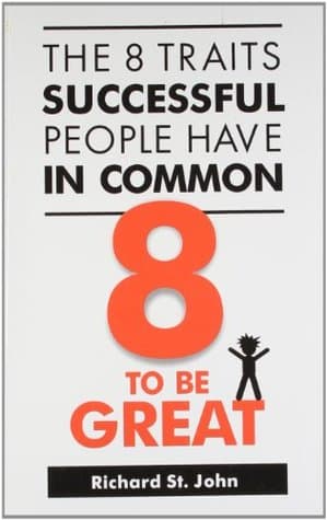 The 8 Traits Successful People Have In Common 8 to be Great by Richard St. John