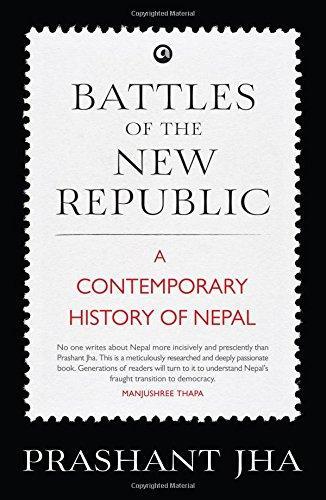 Battles of the New Republic: A Contemporary History of Nepal by Prashant Jha