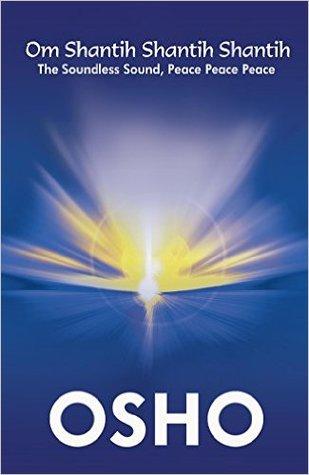 Om Shantih Shantih Shantih the soundless souund: Peace peace peace by Osho