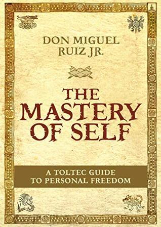 The Mastery Of Self: A Toltec Guide To Personal Freedom by Miguel Ruiz Jr.