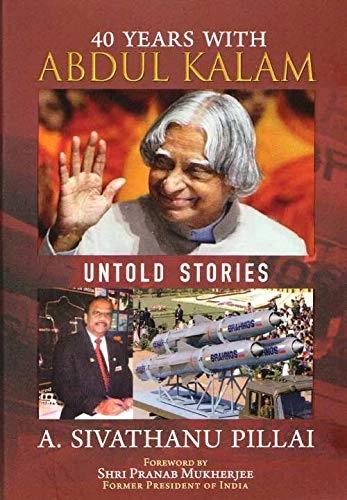 40 Years with Abdul Kalam: Untold Stories by A. Sivathanu Pillai