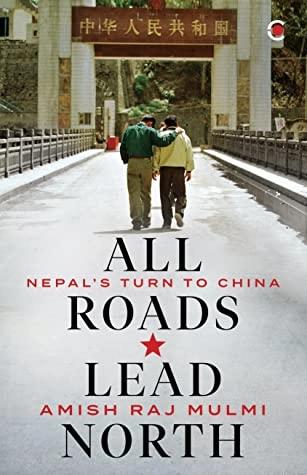 All Roads Lead North: Nepal's Turn to China by Amish Raj Mulmi
