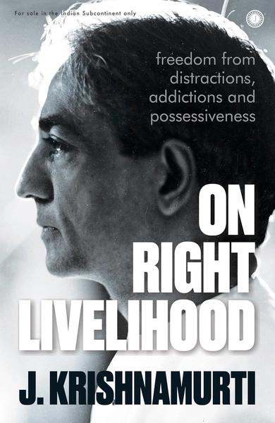 On Right Livelihood: Freedom from distractions, addictions and possessiveness by J. Krishnamurti
