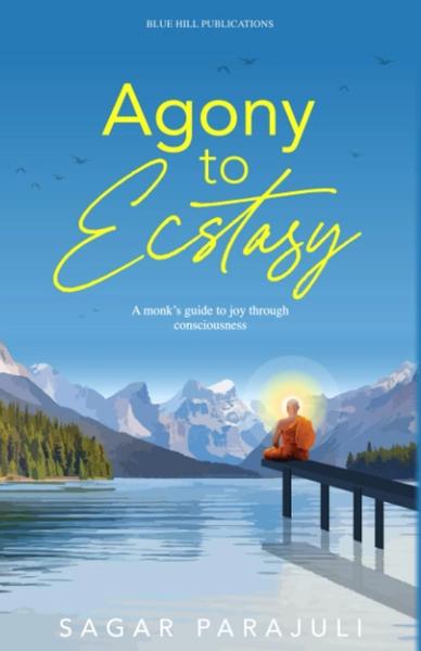 Agony to Ecstasy: A monk's guide to joy through consciousness by Sagar Parajuli