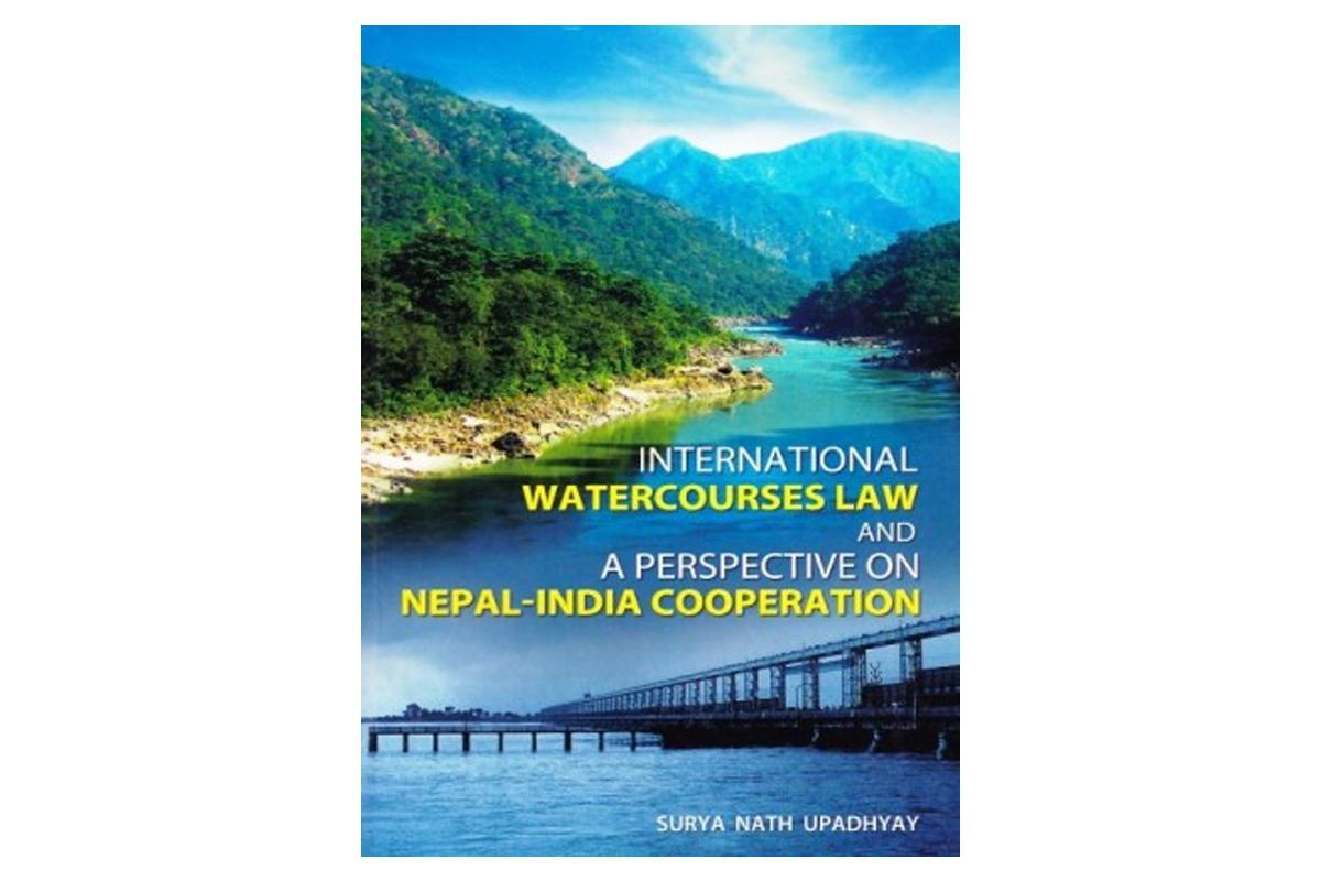 International Watercourses Law and a Perspective on Nepal-India Cooperation by Surya Nath Upadhyay
