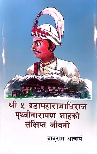 Shree 5 Bada Maharajdhiraj Prithivi Narayan Shahko Sankshipta Jivani by Baburam Aacharya