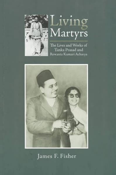 Living Martyrs: The Lives and Works of Tanka Prasad and Rewanta Kumari Acharya by James F. Fisher