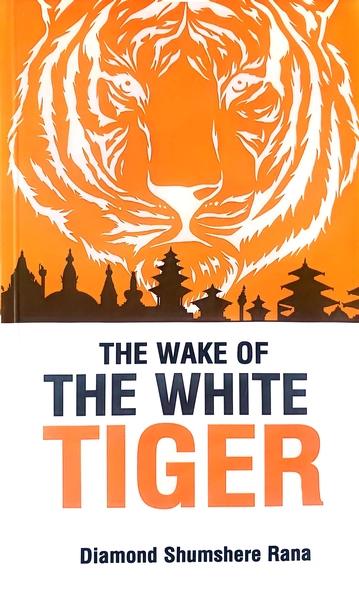 The Wake of the White Tiger by Diamond Shumsher Rana
