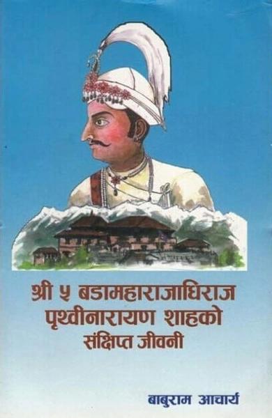 Shree 5 Bada Maharajdhiraj Prithivi Narayan Shahko Sankshipta Jivani by Baburam Aacharya