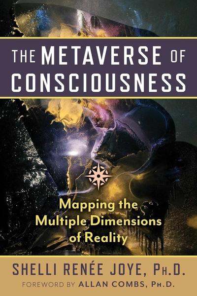 The Metaverse of Consciousness: Mapping the Multiple Dimensions of Reality by Shelli Renee Joye, Allan Combs