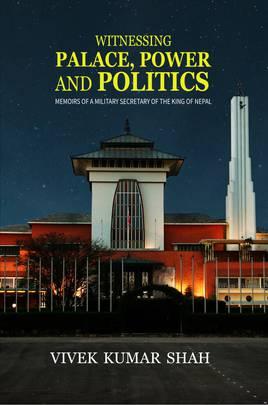 Witnessing Palace, Power and Politics Memoirs of a Military Secretary of the King of Nepal by Viveka Kumar Saha