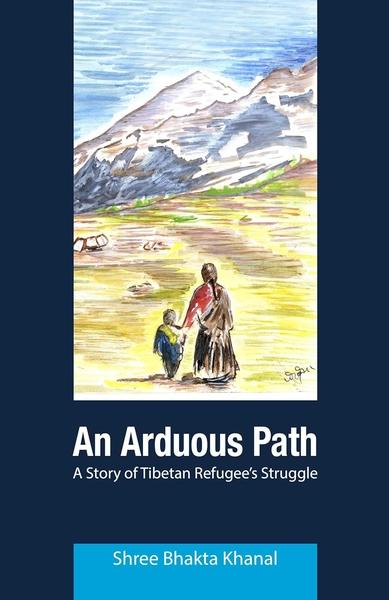 An Arduous Path: A Story of Tibetan Refugee's Struggle by Shree Bhakta Khanal