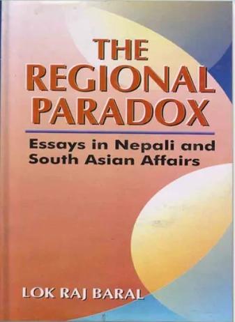 The Regional Paradox: Essays in Nepali and South Asian Affairs by Lok Raj Baral