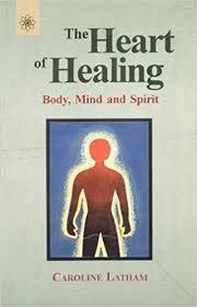 The Heart of Healing Body, Mind and Spirit by Caroline Latham