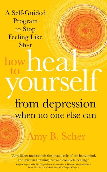 How to Heal Yourself from Depression When No One Else Can by Amy B. Scher