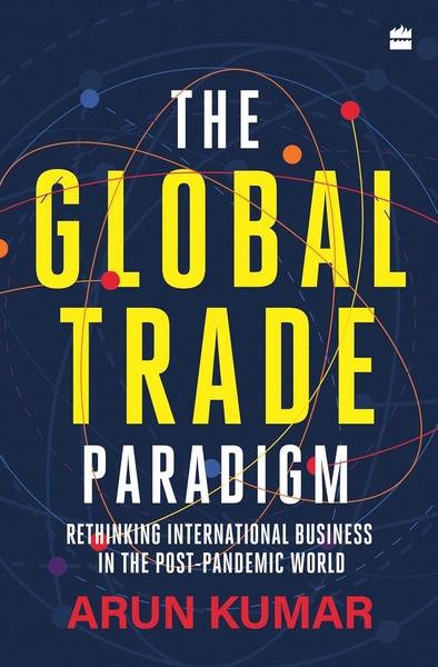 The Global Trade Paradigm by Arun Kumar